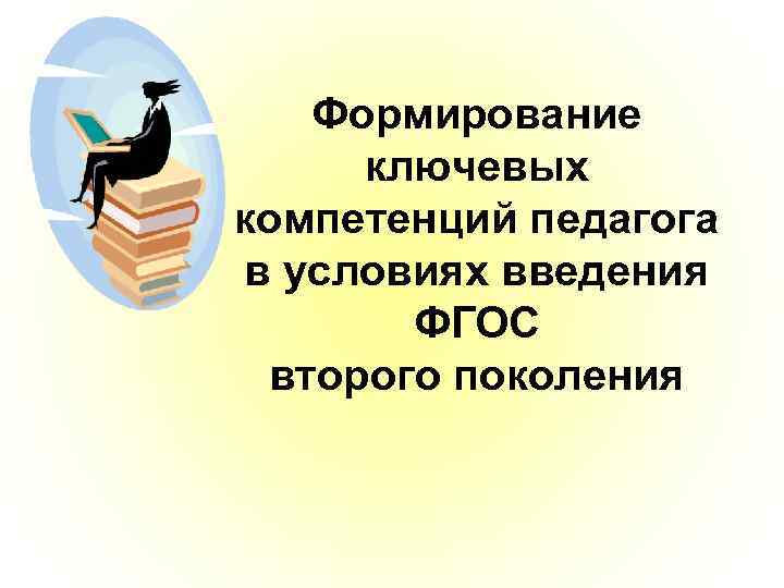 Формирование ключевых компетенций педагога в условиях введения ФГОС второго поколения 