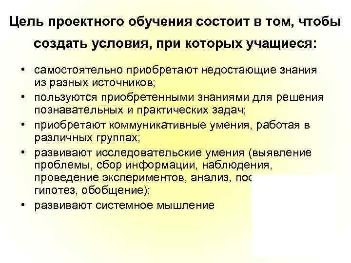 Цель проектного обучения состоит в том, чтобы создать условия, при которых учащиеся: • самостоятельно