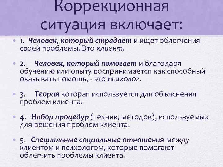 Коррекционная ситуация включает: • 1. Человек, который страдает и ищет облегчения своей проблемы. Это
