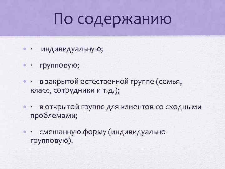 По содержанию • · индивидуальную; • · групповую; • · в закрытой естественной группе