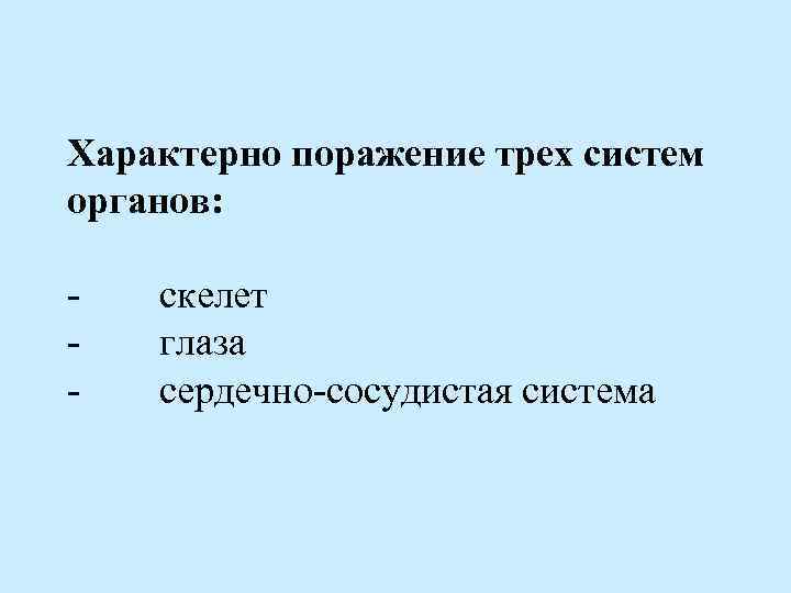 Характерно поражение трех систем органов: - скелет - глаза - сердечно-сосудистая система 