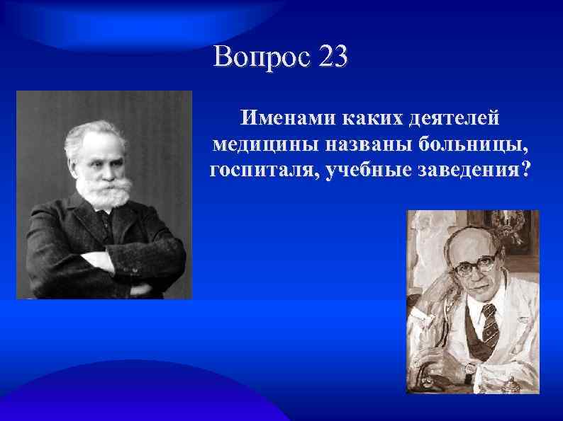 Вопрос 23 Именами каких деятелей медицины названы больницы, госпиталя, учебные заведения? 