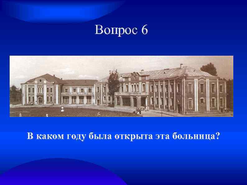 Вопрос 6 В каком году была открыта эта больница? 