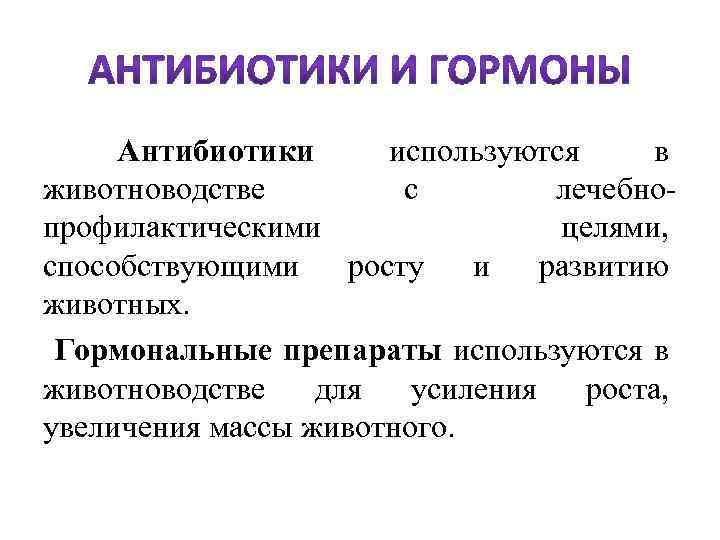  Антибиотики используются в животноводстве с лечебнопрофилактическими целями, способствующими росту и развитию животных. Гормональные
