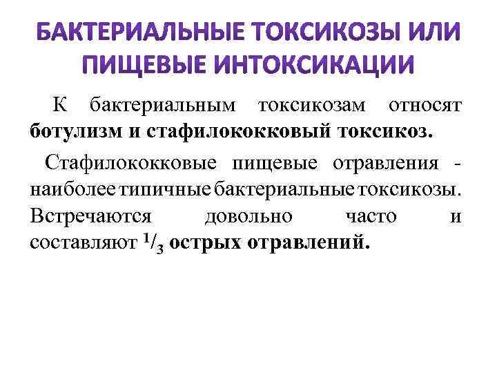  К бактериальным токсикозам относят ботулизм и стафилококковый токсикоз. Стафилококковые пищевые отравления - наиболее