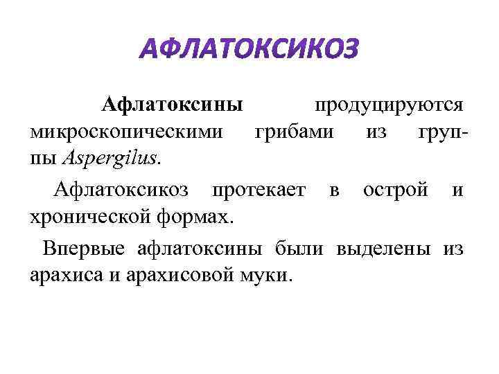  Афлатоксины продуцируются микроскопическими грибами из группы Aspergilus. Афлатоксикоз протекает в острой и хронической