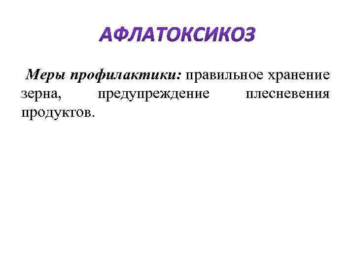  Меры профилактики: правильное хранение зерна, предупреждение плесневения продуктов. 