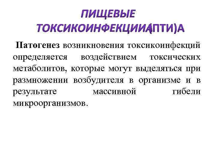  Патогенез возникновения токсикоинфекций определяется воздействием токсических метаболитов, которые могут выделяться при размножении возбудителя