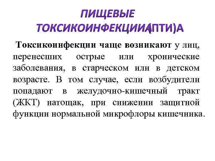  Токсикоинфекции чаще возникают у лиц, перенесших острые или хронические заболевания, в старческом или
