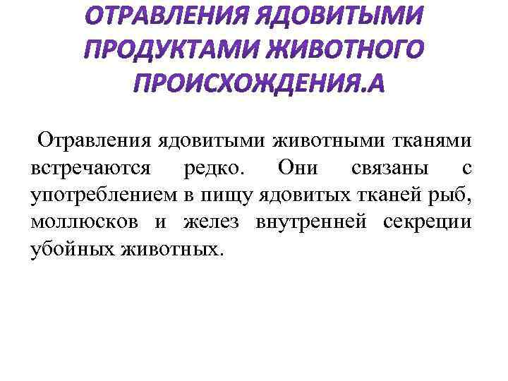  Отравления ядовитыми животными тканями встречаются редко. Они связаны с употреблением в пищу ядовитых