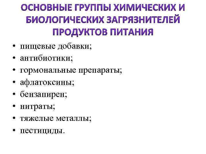  • • пищевые добавки; антибиотики; гормональные препараты; афлатоксины; бензапирен; нитраты; тяжелые металлы; пестициды.