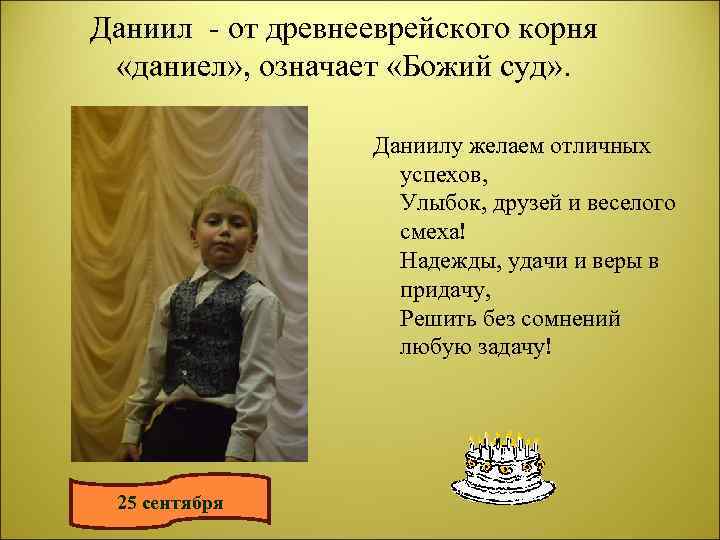 Даниил - от древнееврейского корня «даниел» , означает «Божий суд» . Даниилу желаем отличных