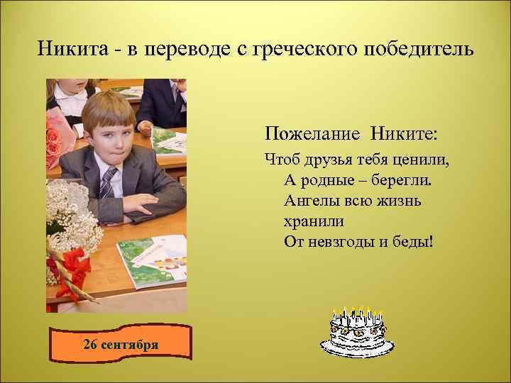 Никита - в переводе с греческого победитель Пожелание Никите: Чтоб друзья тебя ценили, А