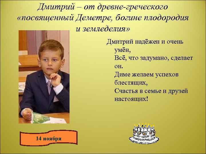 Дмитрий – от древне-греческого «посвященный Деметре, богине плодородия и земледелия» Дмитрий надёжен и очень