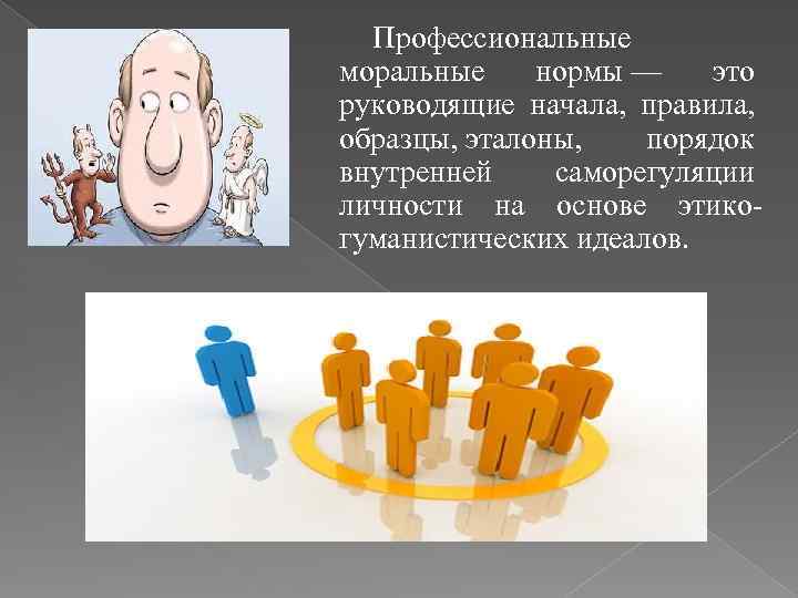 Профессиональные моральные нормы — это руководящие начала, правила, образцы, эталоны, порядок внутренней саморегуляции личности