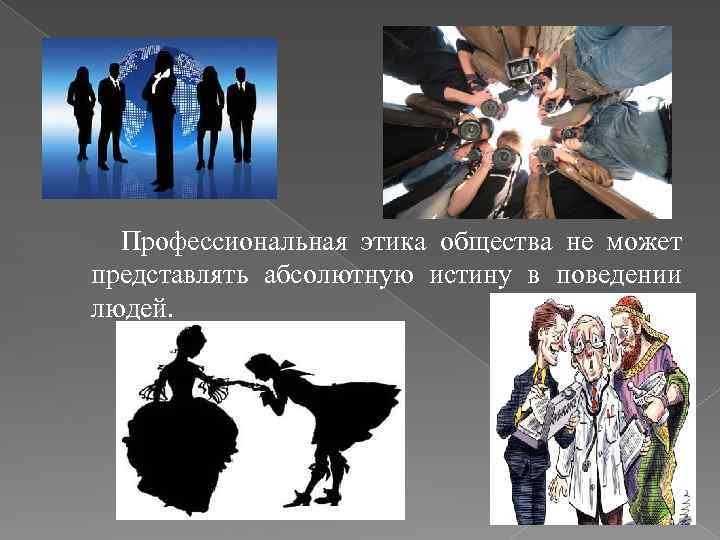 Профессиональная этика общества не может представлять абсолютную истину в поведении людей. 