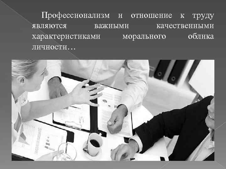 Профессионализм и отношение к труду являются важными качественными характеристиками морального облика личности… 