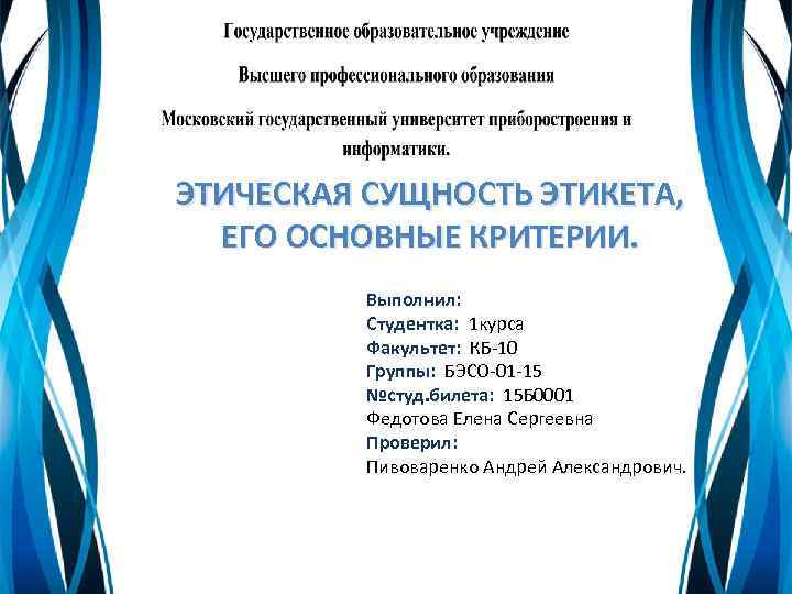 ЭТИЧЕСКАЯ СУЩНОСТЬ ЭТИКЕТА, ЕГО ОСНОВНЫЕ КРИТЕРИИ. Выполнил: Студентка: 1 курса Факультет: КБ-10 Группы: БЭСО-01