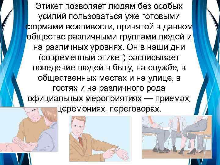 Этикет позволяет людям без особых усилий пользоваться уже готовыми формами вежливости, принятой в данном