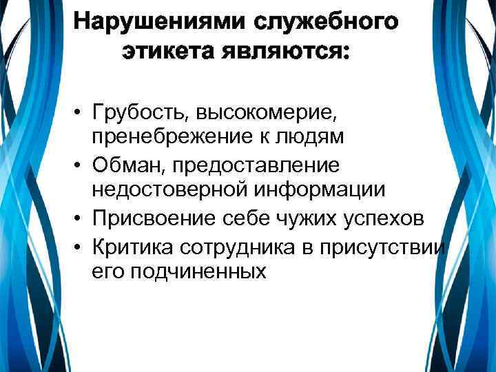 Нарушениями служебного этикета являются: • Грубость, высокомерие, пренебрежение к людям • Обман, предоставление недостоверной