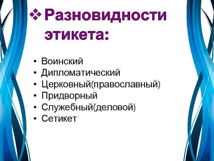 v Разновидности этикета: • • • Воинский Дипломатический Церковный(православный) Придворный Служебный(деловой) Сетикет 