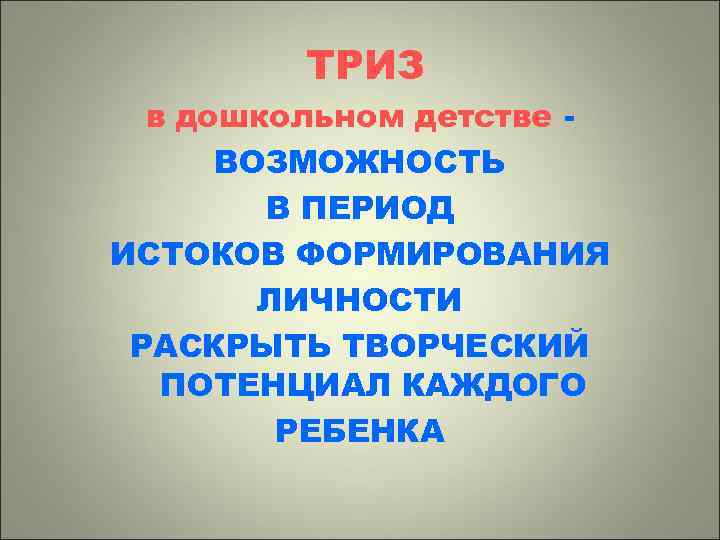 ТРИЗ в дошкольном детстве ВОЗМОЖНОСТЬ В ПЕРИОД ИСТОКОВ ФОРМИРОВАНИЯ ЛИЧНОСТИ РАСКРЫТЬ ТВОРЧЕСКИЙ ПОТЕНЦИАЛ КАЖДОГО