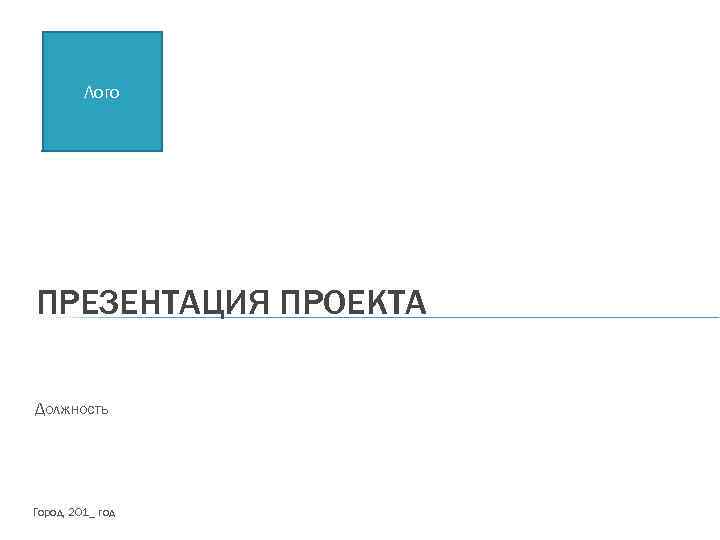 Лого ПРЕЗЕНТАЦИЯ ПРОЕКТА Должность Город, 201_ год 