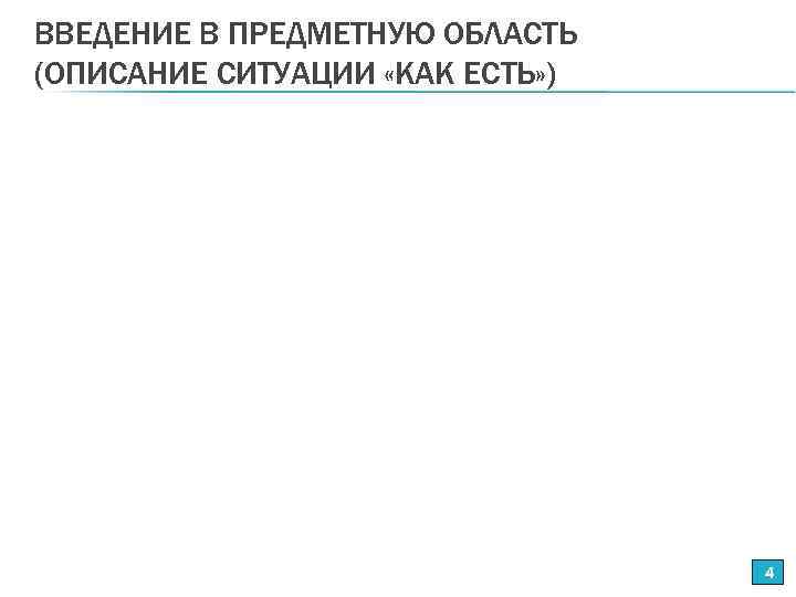 ВВЕДЕНИЕ В ПРЕДМЕТНУЮ ОБЛАСТЬ (ОПИСАНИЕ СИТУАЦИИ «КАК ЕСТЬ» ) 4 