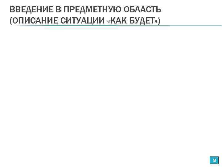 ВВЕДЕНИЕ В ПРЕДМЕТНУЮ ОБЛАСТЬ (ОПИСАНИЕ СИТУАЦИИ «КАК БУДЕТ» ) 8 