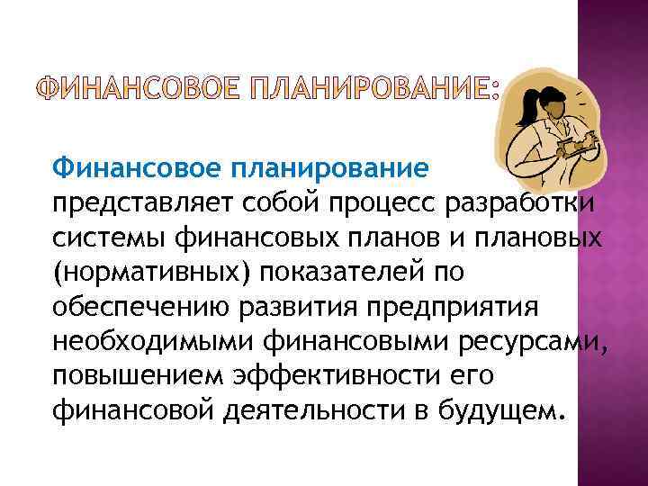 Финансовое планирование представляет собой процесс разработки системы финансовых планов и плановых (нормативных) показателей по
