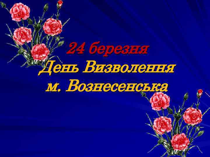 24 березня День Визволення м. Вознесенська 