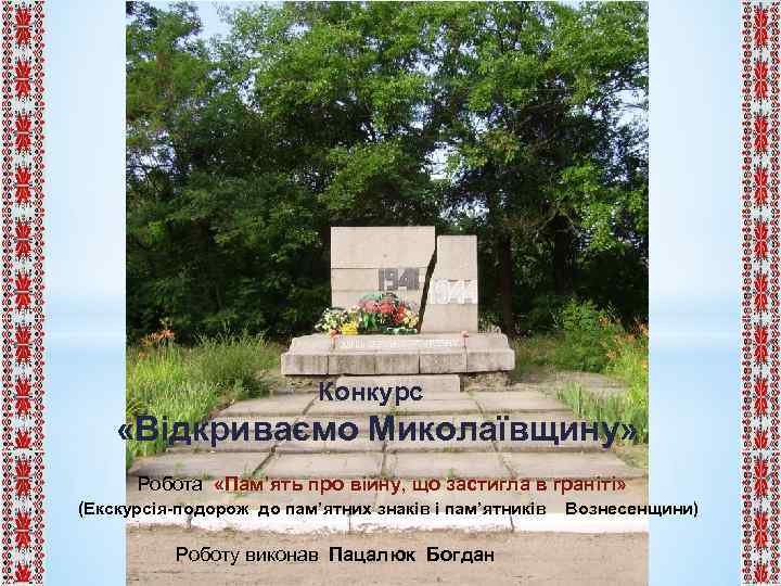 Конкурс «Відкриваємо Миколаївщину» Робота «Пам’ять про війну, що застигла в граніті» (Екскурсія-подорож до пам’ятних