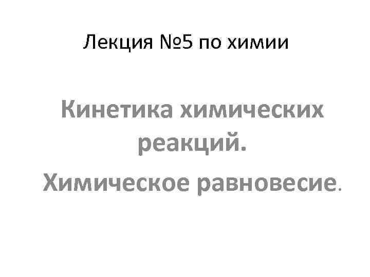 Лекция № 5 по химии Кинетика химических реакций. Химическое равновесие. 