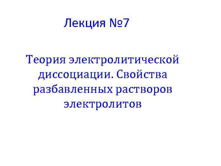 Лекция № 7 Теория электролитической диссоциации. Свойства разбавленных растворов электролитов 
