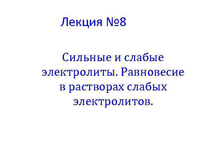 Лекция № 8 Сильные и слабые электролиты. Равновесие в растворах слабых электролитов. 