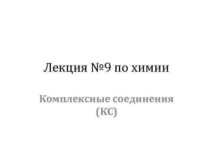 Лекция № 9 по химии Комплексные соединения (КС) 