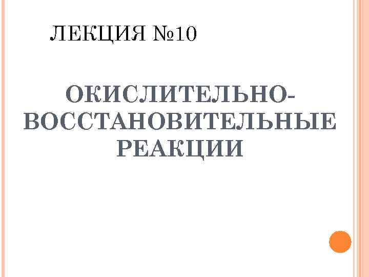 ЛЕКЦИЯ № 10 ОКИСЛИТЕЛЬНОВОССТАНОВИТЕЛЬНЫЕ РЕАКЦИИ 