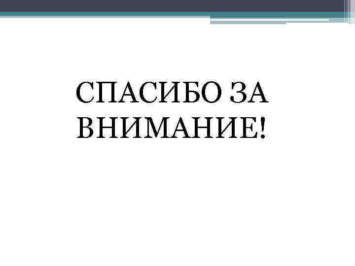 СПАСИБО ЗА ВНИМАНИЕ! 