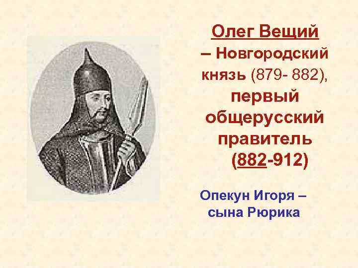 Олег Вещий – Новгородский князь (879 - 882), первый общерусский правитель (882 -912) Опекун