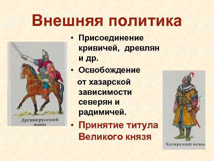 Внешняя политика • Присоединение кривичей, древлян и др. • Освобождение от хазарской зависимости северян