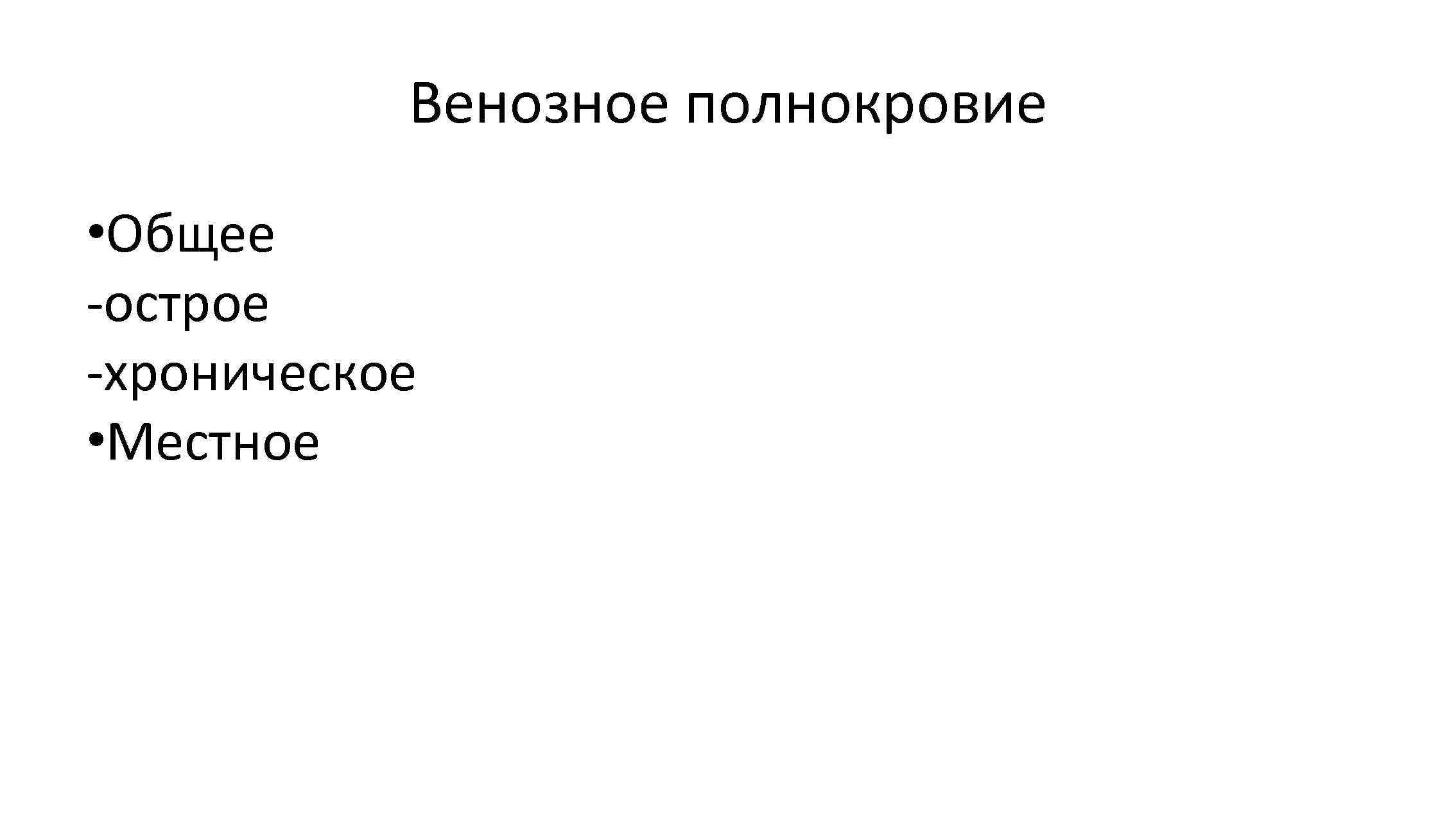 Венозное полнокровие • Общее -острое -хроническое • Местное 