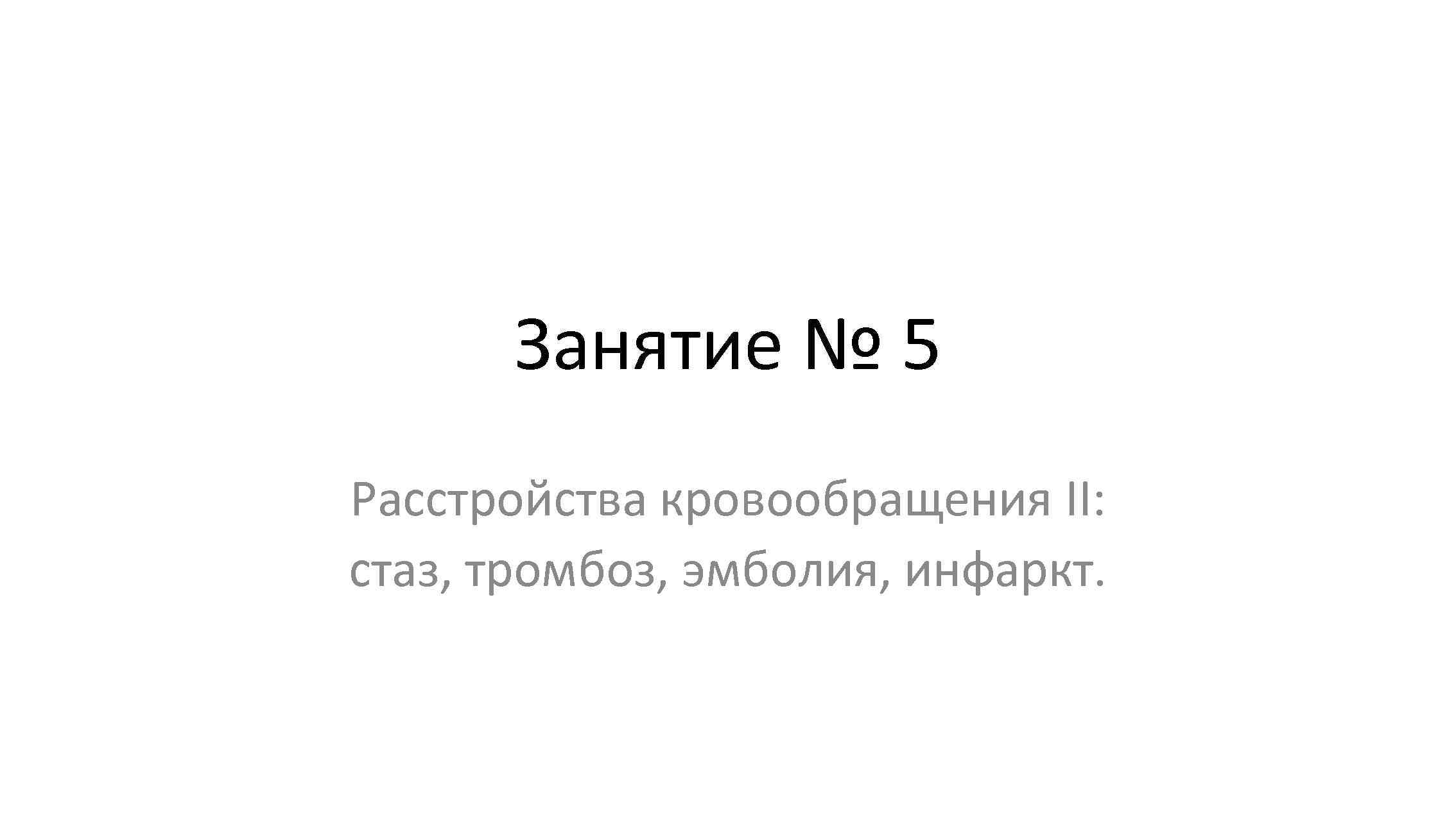 Занятие № 5 Расстройства кровообращения II: стаз, тромбоз, эмболия, инфаркт. 