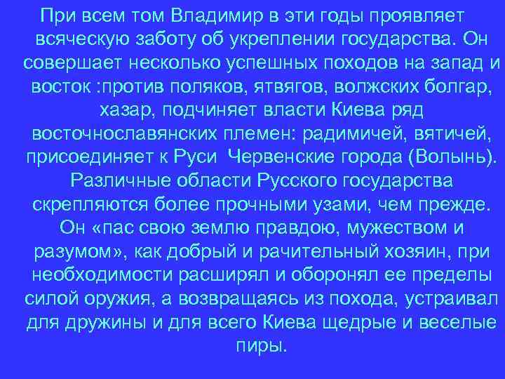 При всем том Владимир в эти годы проявляет всяческую заботу об укреплении государства. Он