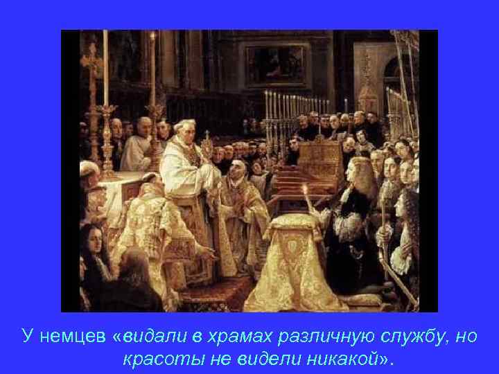 У немцев «видали в храмах различную службу, но красоты не видели никакой» . 