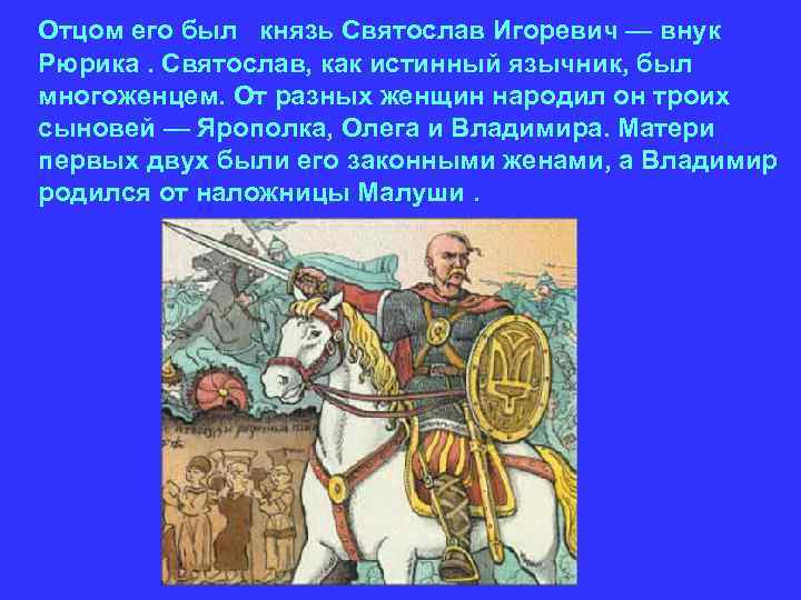 Отцом его был князь Святослав Игоревич — внук Рюрика. Святослав, как истинный язычник, был