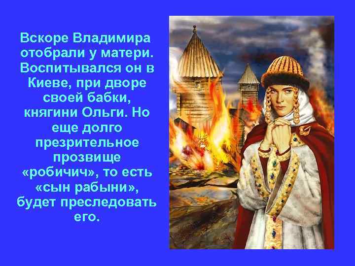 Вскоре Владимира отобрали у матери. Воспитывался он в Киеве, при дворе своей бабки, княгини