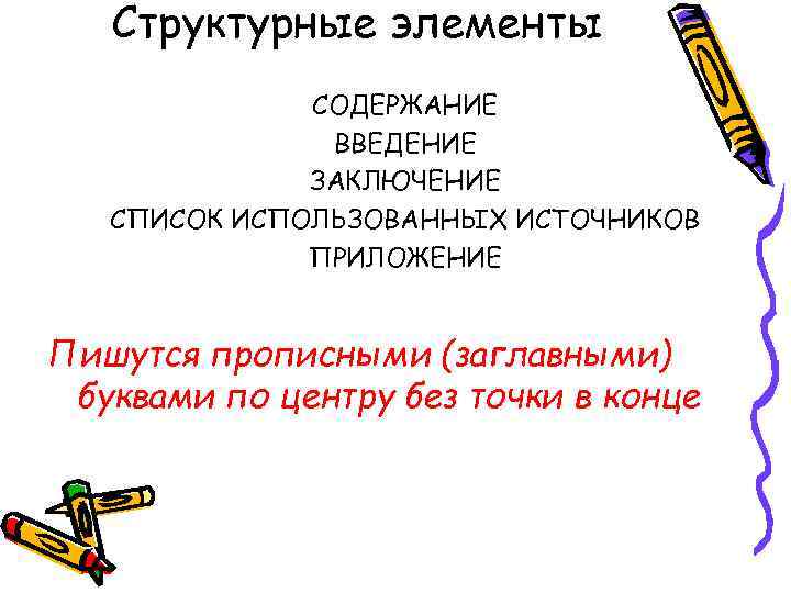 Структурные элементы СОДЕРЖАНИЕ ВВЕДЕНИЕ ЗАКЛЮЧЕНИЕ СПИСОК ИСПОЛЬЗОВАННЫХ ИСТОЧНИКОВ ПРИЛОЖЕНИЕ Пишутся прописными (заглавными) буквами по