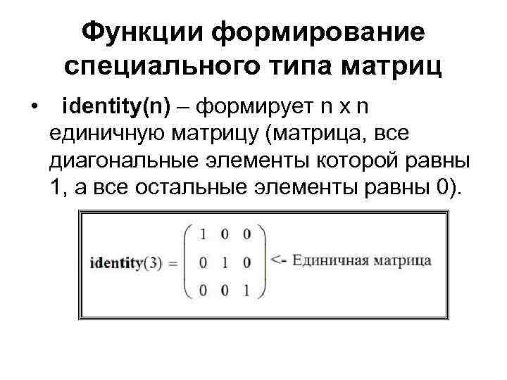 Функции формирование специального типа матриц • identity(n) – формирует n x n единичную матрицу
