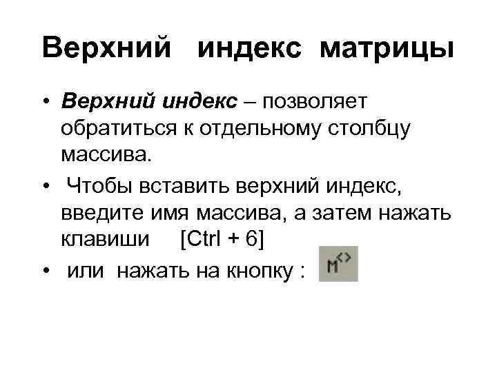Верхний индекс матрицы • Верхний индекс – позволяет обратиться к отдельному столбцу массива. •