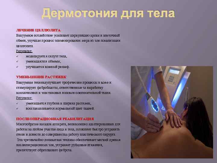 Дермотония для тела ЛЕЧЕНИЕ ЦЕЛЛЮЛИТА Вакуумное воздействие усиливает циркуляцию крови и клеточный обмен, улучшая